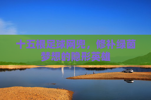 十五根足球网兜，修补绿茵梦想的隐形英雄