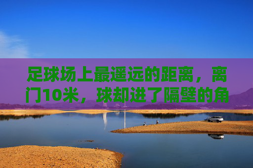 足球场上最遥远的距离,离门10米,球却进了隔壁的角旗杆