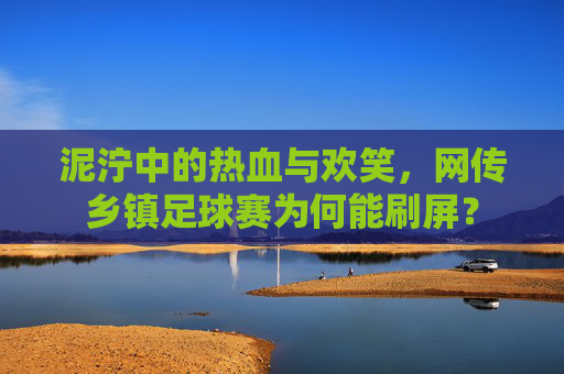 泥泞中的热血与欢笑，网传乡镇足球赛为何能刷屏？