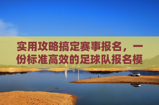 实用攻略搞定赛事报名，一份标准高效的足球队报名模版
