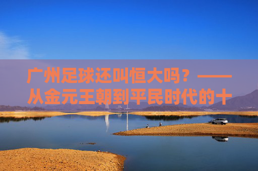 广州足球还叫恒大吗？——从金元王朝到平民时代的十年变迁
