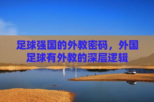足球强国的外教密码,外国足球有外教的深层逻辑