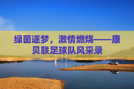 绿茵逐梦,激情燃烧——康贝联足球队风采录
