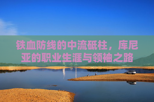 铁血防线的中流砥柱,库尼亚的职业生涯与领袖之路