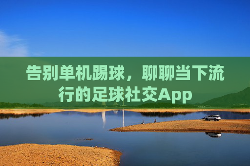 告别单机踢球，聊聊当下流行的足球社交App