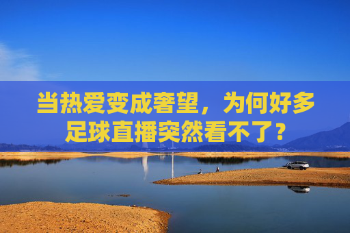 当热爱变成奢望，为何好多足球直播突然看不了？