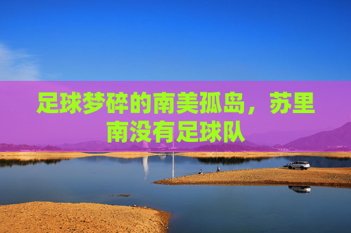 足球梦碎的南美孤岛，苏里南没有足球队