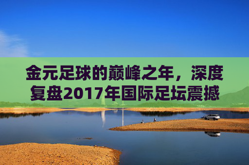 金元足球的巅峰之年，深度复盘2017年国际足坛震撼转会