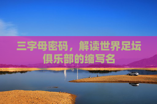 三字母密码，解读世界足坛俱乐部的缩写名