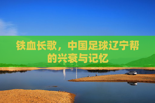 铁血长歌，中国足球辽宁帮的兴衰与记忆