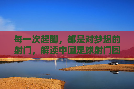 每一次起脚，都是对梦想的射门，解读中国足球射门图标背后的深意
