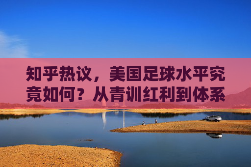 知乎热议,美国足球水平究竟如何?从青训红利到体系化强权的蜕变
