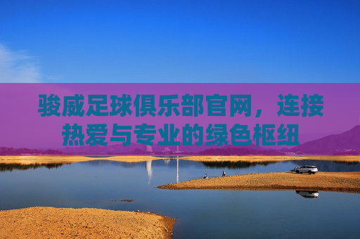 骏威足球俱乐部官网，连接热爱与专业的绿色枢纽