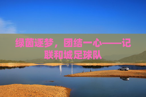 绿茵逐梦,团结一心——记联和城足球队