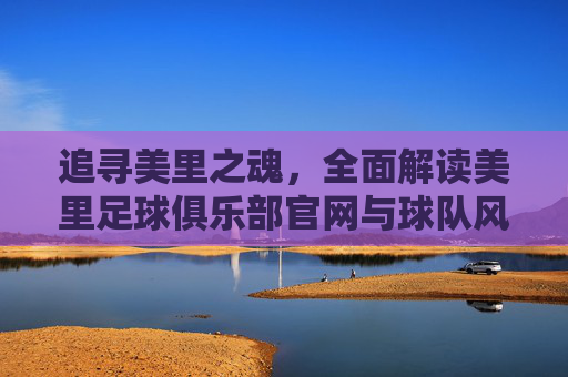 追寻美里之魂,全面解读美里足球俱乐部官网与球队风采