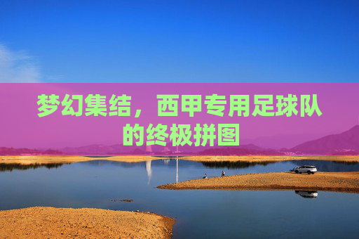 梦幻集结，西甲专用足球队的终极拼图