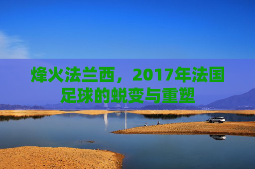 烽火法兰西，2017年法国足球的蜕变与重塑