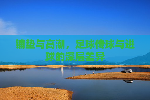 铺垫与高潮,足球传球与进球的深层差异