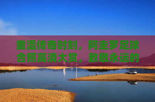 重温传奇时刻，阿圭罗足球合照高清大赏，致敬永远的Kun