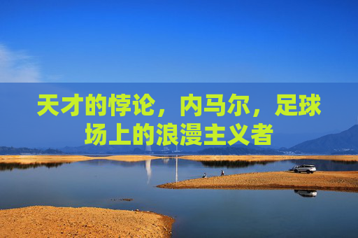 天才的悖论,内马尔,足球场上的浪漫主义者