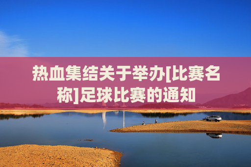 热血集结关于举办[比赛名称]足球比赛的通知
