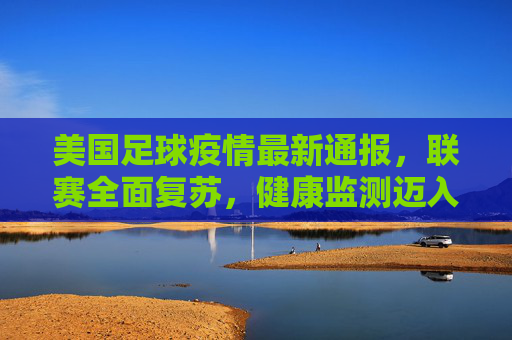 美国足球疫情最新通报，联赛全面复苏，健康监测迈入新常态