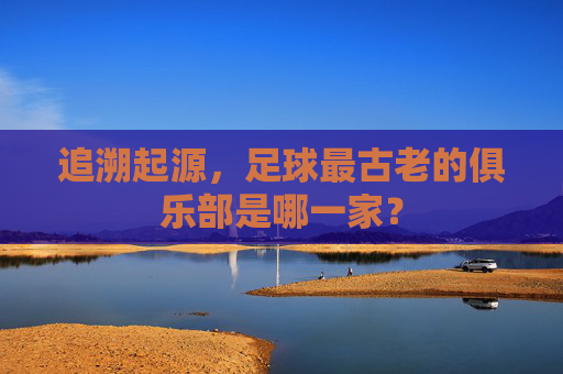 追溯起源，足球最古老的俱乐部是哪一家？