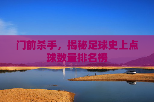 门前杀手，揭秘足球史上点球数量排名榜