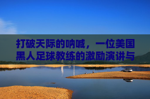 打破天际的呐喊，一位美国黑人足球教练的激励演讲与领路人生