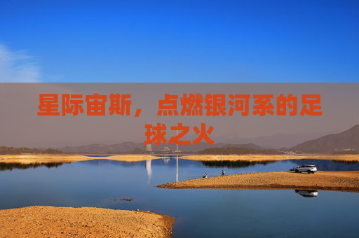 星际宙斯，点燃银河系的足球之火
