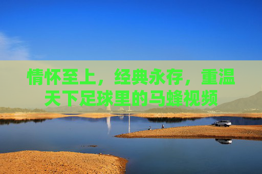 情怀至上，经典永存，重温天下足球里的马蜂视频