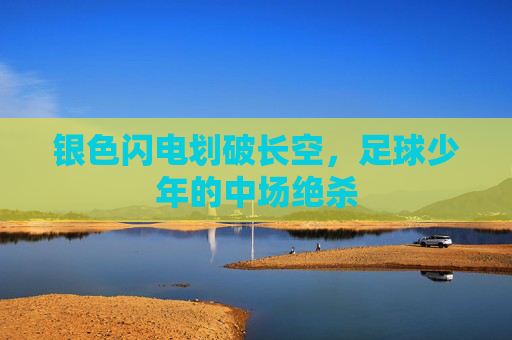 银色闪电划破长空,足球少年的中场绝杀
