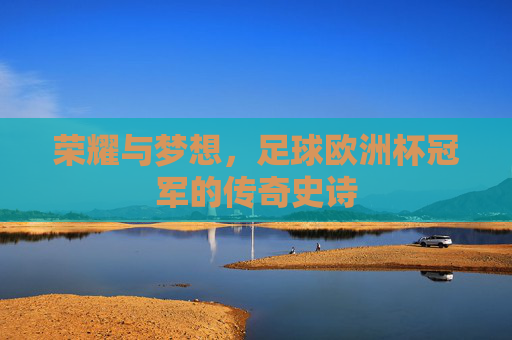 荣耀与梦想,足球欧洲杯冠军的传奇史诗