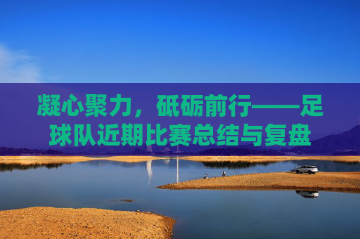 凝心聚力，砥砺前行——足球队近期比赛总结与复盘
