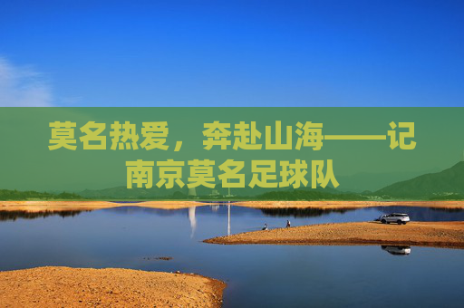 莫名热爱,奔赴山海——记南京莫名足球队