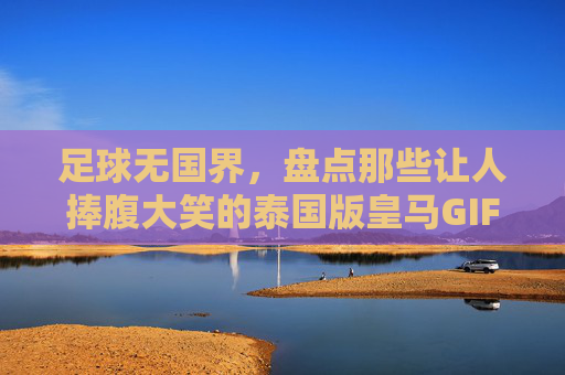 足球无国界，盘点那些让人捧腹大笑的泰国版皇马GIF