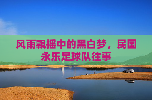 风雨飘摇中的黑白梦，民国永乐足球队往事