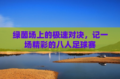 绿茵场上的极速对决，记一场精彩的八人足球赛