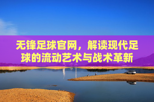 无锋足球官网，解读现代足球的流动艺术与战术革新