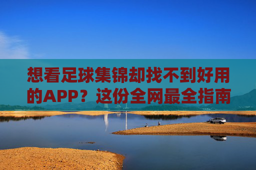 想看足球集锦却找不到好用的APP？这份全网最全指南请收好！