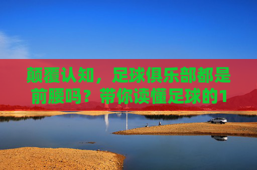 颠覆认知,足球俱乐部都是前腰吗?带你读懂足球的11人世界