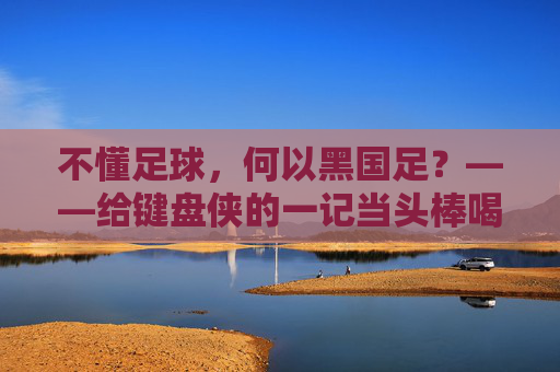 不懂足球,何以黑国足?——给键盘侠的一记当头棒喝