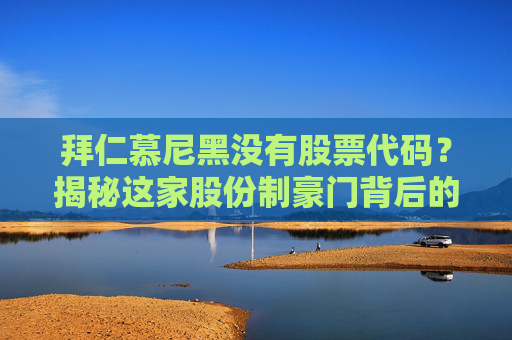 拜仁慕尼黑没有股票代码？揭秘这家股份制豪门背后的资本真相