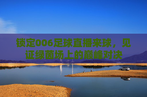 锁定006足球直播来球，见证绿茵场上的巅峰对决