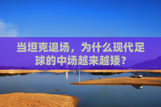 当坦克退场，为什么现代足球的中场越来越矮？