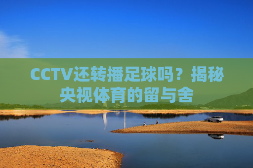 CCTV还转播足球吗？揭秘央视体育的留与舍
