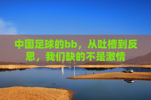 中国足球的bb，从吐槽到反思，我们缺的不是激情