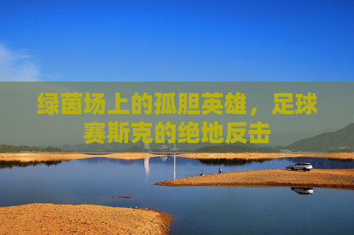 绿茵场上的孤胆英雄，足球赛斯克的绝地反击
