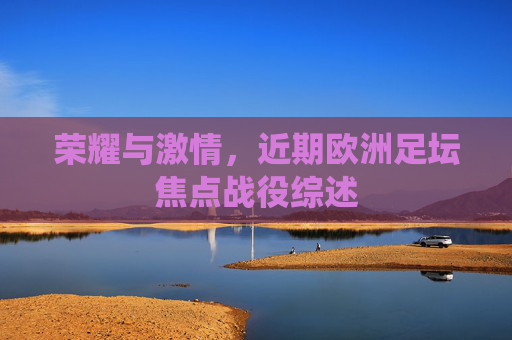 荣耀与激情，近期欧洲足坛焦点战役综述