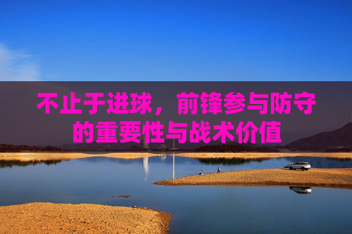 不止于进球，前锋参与防守的重要性与战术价值